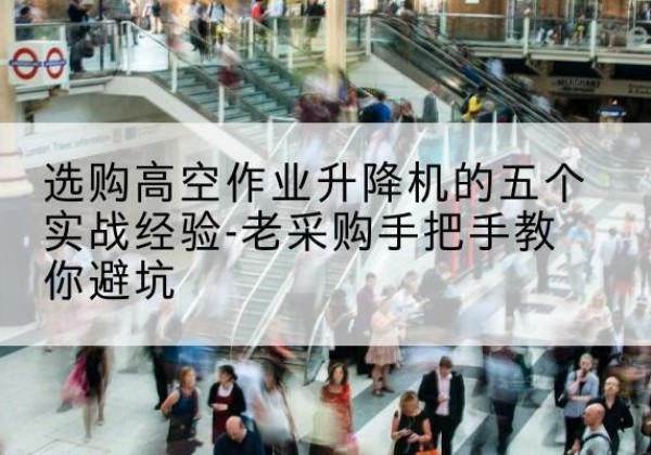 临高高空作业升降机厂家-选购高空作业升降机的五个实战经验-老采购手把手教你避坑
