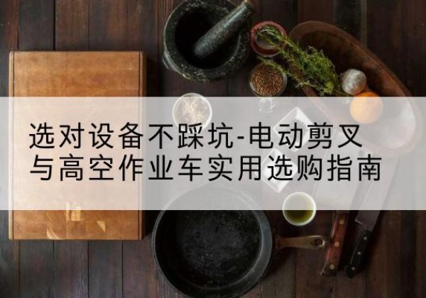 临高电动剪叉升降平台怎么选-选对设备不踩坑-电动剪叉与高空作业车实用选购指南