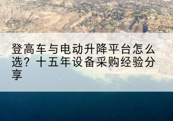 临高登高车厂家厂家-登高车与电动升降平台怎么选？十五年设备采购经验分享